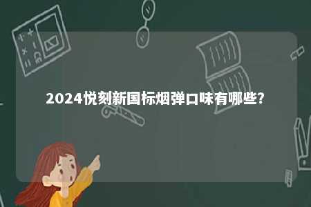 2024悦刻新国标烟弹口味有哪些
？ 